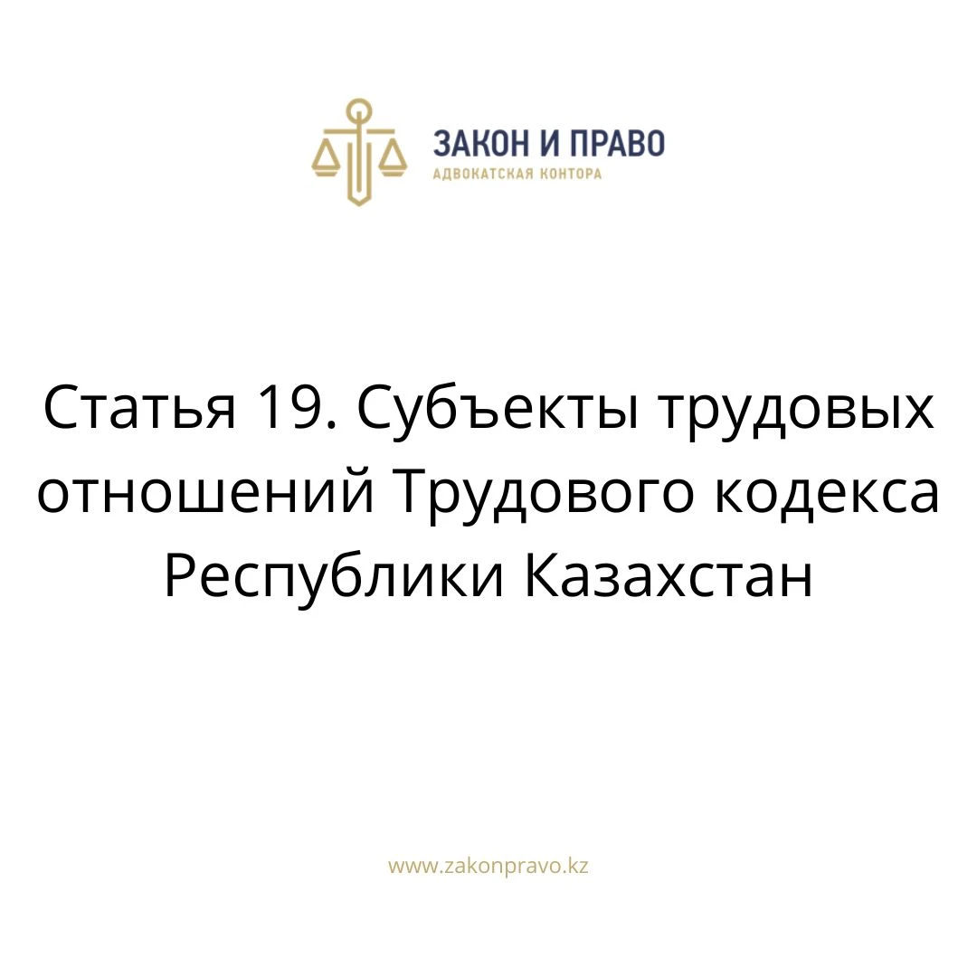 Статья 19. Субъекты трудовых отношений Трудового кодекса Республики Казахстан